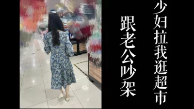 [原创]跟老公吵架！少妇拉我逛超市最后带去酒店操！