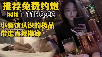 小酒馆认识的极品颜值妹子，带回直接干瘫在床（内有联系方式）