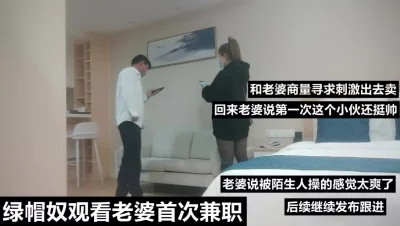 绿帽奴让老婆去兼职，老婆说第一次做兼职这个小伙不错《看完整版》