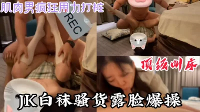 “你轻点，顶到我子宫了”露脸JK白袜骚货被肌肉男内射（完整版看简界）