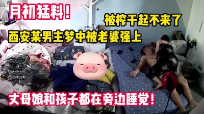 月初猛料！西安某男子梦中被老婆操醒丈母娘【完整版70分钟已上传下面】