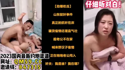 捉奸在床！山东蓬莱劲爆偷情门事件！【女主可以约，看下面的简阶】