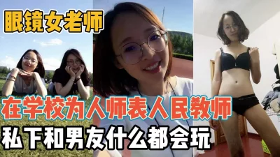 眼镜女老师！在校为人师表和男友一起前后反差【“约炮强行拿下”看简阶】