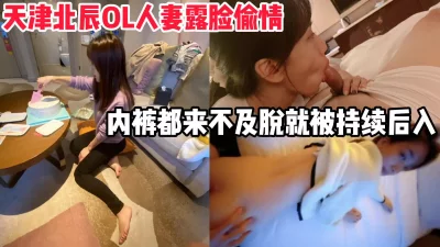 天津北辰OL人妻露脸偷情，衣服都来不及脱被持续后入内射