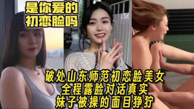 真实露脸破处山师初恋脸极品美女，全程惨叫高潮不断【女主资料看简介