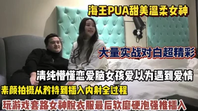 海王PUA甜美女孩，傻白甜还以为遇到爱情被软硬兼施插入（狠货高科技）