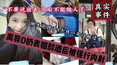 真实趁醉强推离异大奶表姐，第一次被强行内射『狠货高科技看简阶』