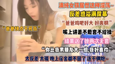 “巴巴快干死我”清纯女孩居然这样淫荡反差感满分『狠货高科技看简阶』