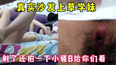 [原创]真实居家草学妹，内射完了拍小骚B给大家看看完整版看简界