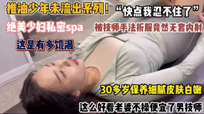 绝美少妇私密spa露脸！这么好看老婆便宜男技师被内射（约她看简阶）