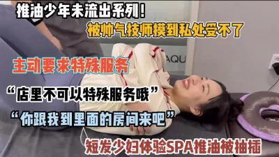 露脸spa！被技师按到骚逼主动要求特殊服务然后被插入（约她看简阶）